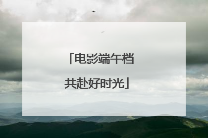 电影端午档 共赴好时光